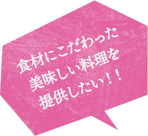 食材にこだわった美味しい料理を提供したい！！