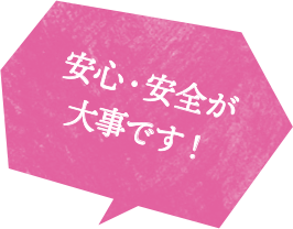 安心・安全が大事です！